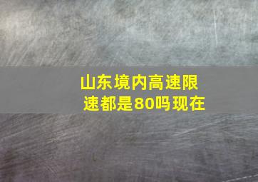 山东境内高速限速都是80吗现在