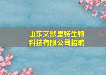 山东艾默里特生物科技有限公司招聘