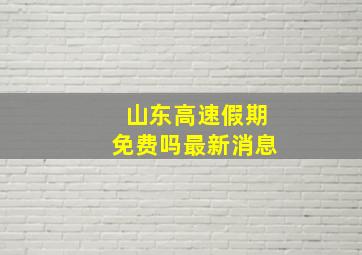 山东高速假期免费吗最新消息