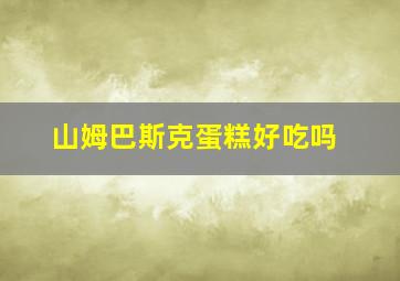 山姆巴斯克蛋糕好吃吗