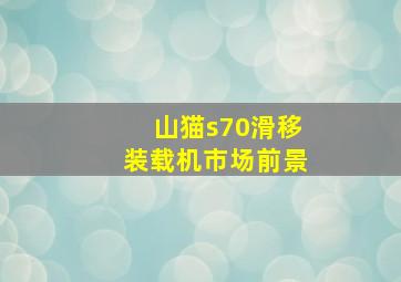 山猫s70滑移装载机市场前景