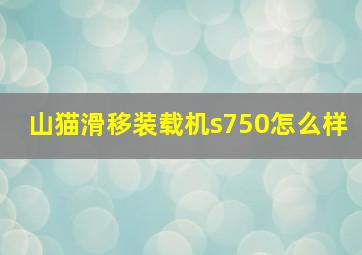 山猫滑移装载机s750怎么样