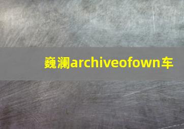 巍澜archiveofown车