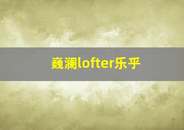 巍澜lofter乐乎