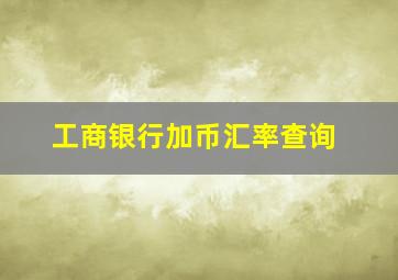 工商银行加币汇率查询