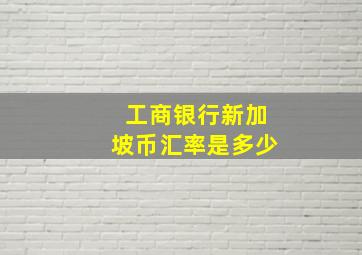 工商银行新加坡币汇率是多少