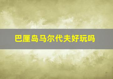 巴厘岛马尔代夫好玩吗