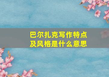 巴尔扎克写作特点及风格是什么意思