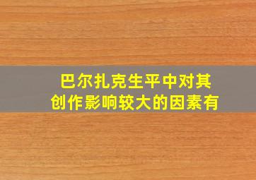 巴尔扎克生平中对其创作影响较大的因素有