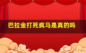 巴拉金打死疯马是真的吗