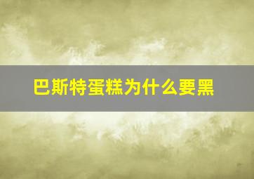 巴斯特蛋糕为什么要黑