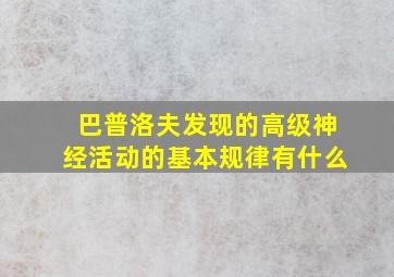 巴普洛夫发现的高级神经活动的基本规律有什么