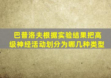 巴普洛夫根据实验结果把高级神经活动划分为哪几种类型