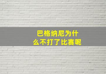 巴格纳尼为什么不打了比赛呢