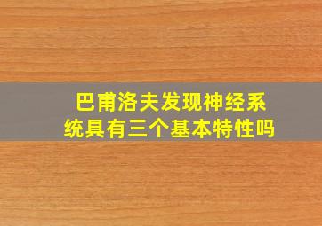 巴甫洛夫发现神经系统具有三个基本特性吗