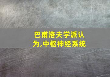 巴甫洛夫学派认为,中枢神经系统