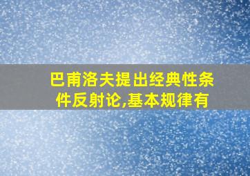 巴甫洛夫提出经典性条件反射论,基本规律有