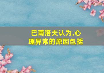 巴甫洛夫认为,心理异常的原因包括