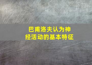 巴甫洛夫认为神经活动的基本特征