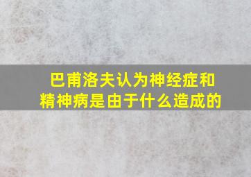 巴甫洛夫认为神经症和精神病是由于什么造成的