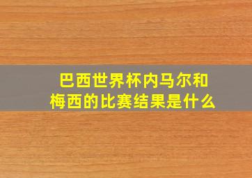 巴西世界杯内马尔和梅西的比赛结果是什么