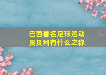 巴西著名足球运动员贝利有什么之称