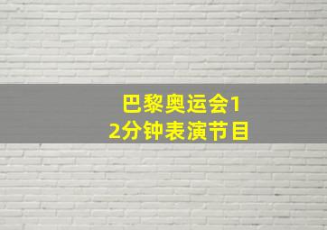 巴黎奥运会12分钟表演节目