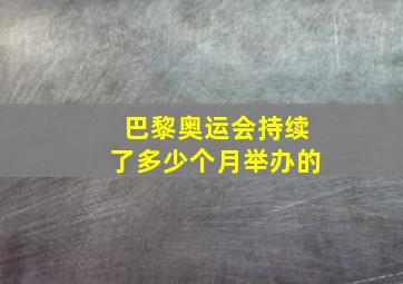 巴黎奥运会持续了多少个月举办的