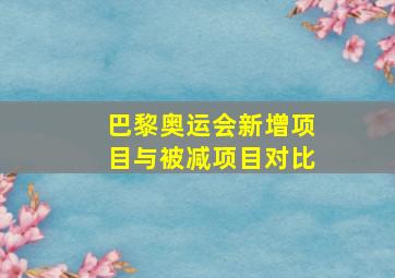 巴黎奥运会新增项目与被减项目对比