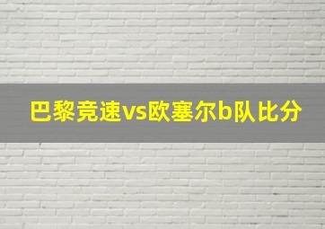 巴黎竞速vs欧塞尔b队比分