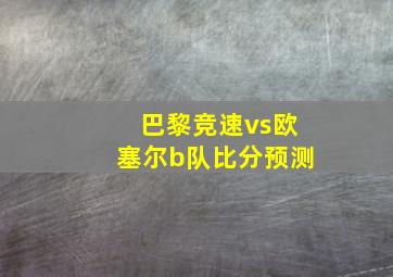 巴黎竞速vs欧塞尔b队比分预测