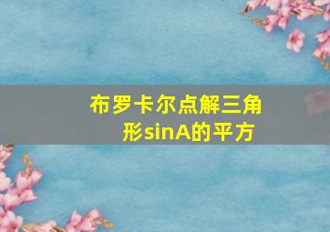 布罗卡尔点解三角形sinA的平方