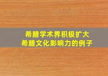 希腊学术界积极扩大希腊文化影响力的例子