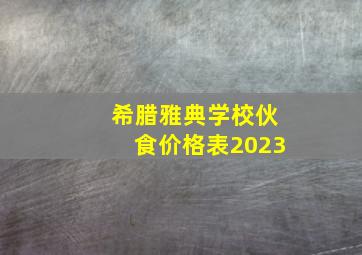 希腊雅典学校伙食价格表2023