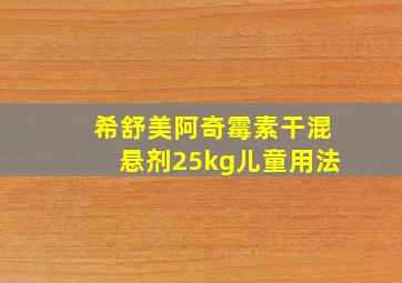 希舒美阿奇霉素干混悬剂25kg儿童用法