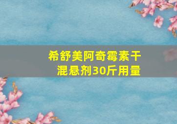 希舒美阿奇霉素干混悬剂30斤用量