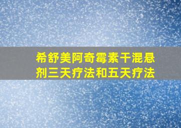 希舒美阿奇霉素干混悬剂三天疗法和五天疗法