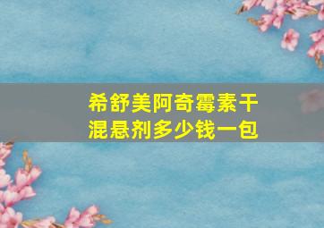 希舒美阿奇霉素干混悬剂多少钱一包