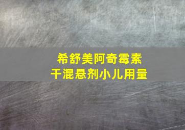 希舒美阿奇霉素干混悬剂小儿用量