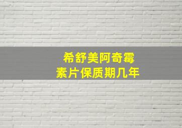 希舒美阿奇霉素片保质期几年