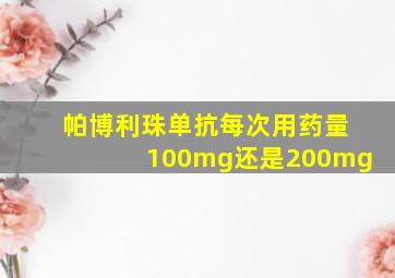 帕博利珠单抗每次用药量100mg还是200mg