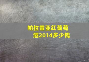 帕拉雷亚红葡萄酒2014多少钱