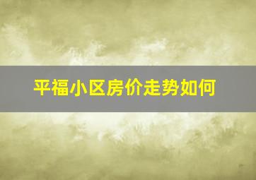 平福小区房价走势如何