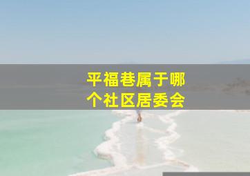 平福巷属于哪个社区居委会