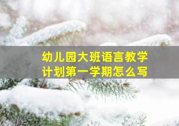 幼儿园大班语言教学计划第一学期怎么写