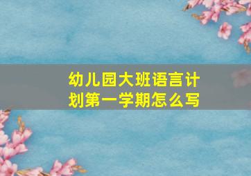 幼儿园大班语言计划第一学期怎么写