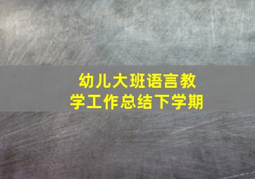 幼儿大班语言教学工作总结下学期