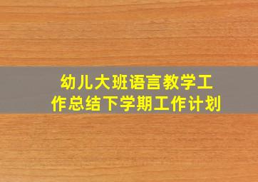 幼儿大班语言教学工作总结下学期工作计划