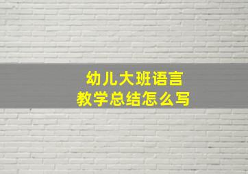 幼儿大班语言教学总结怎么写