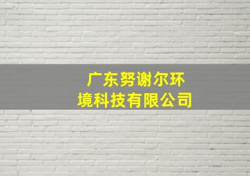 广东努谢尔环境科技有限公司